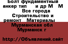 Болт фундаментный анкер тип 1.1 и др М20-М50 - Все города Строительство и ремонт » Материалы   . Мурманская обл.,Мурманск г.